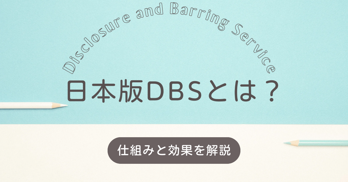 子どもの安全を確保する日本版DBSとは？その仕組みと期待される効果